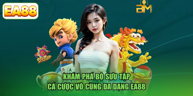 Khám phá bộ sưu tập cá cược vô cùng đa dạng EA88