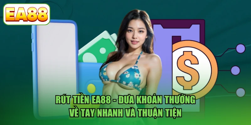 Rút Tiền EA88 - Đưa Khoản Thưởng Về Tay Nhanh Và Thuận Tiện
